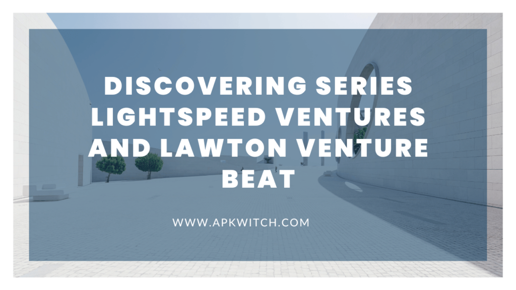 Discovering Series Lightspeed Ventures Lawton Venture Beat