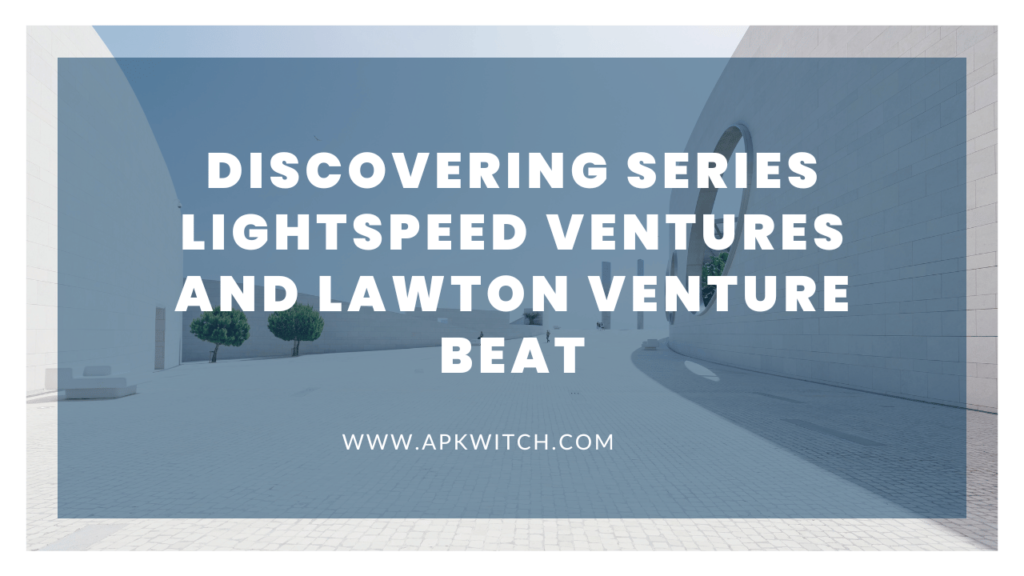 Discovering Series Lightspeed Ventures and Lawton Venture Beat